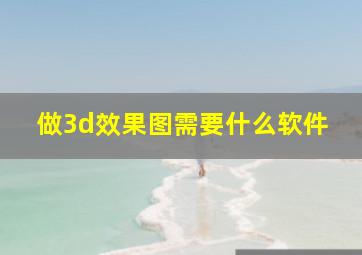 做3d效果图需要什么软件