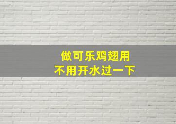 做可乐鸡翅用不用开水过一下