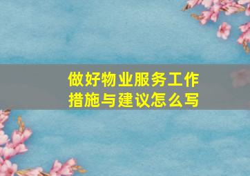 做好物业服务工作措施与建议怎么写