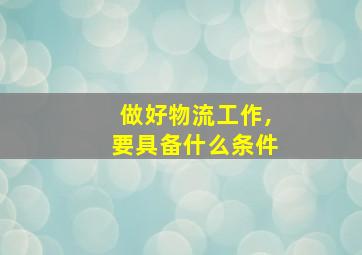 做好物流工作,要具备什么条件