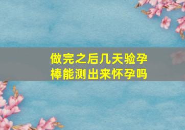 做完之后几天验孕棒能测出来怀孕吗