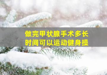 做完甲状腺手术多长时间可以运动健身操