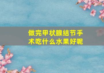 做完甲状腺结节手术吃什么水果好呢