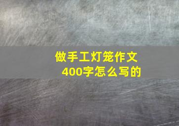 做手工灯笼作文400字怎么写的