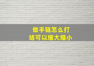 做手链怎么打结可以缩大缩小