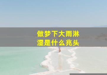 做梦下大雨淋湿是什么兆头