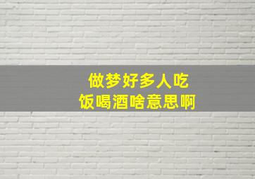 做梦好多人吃饭喝酒啥意思啊