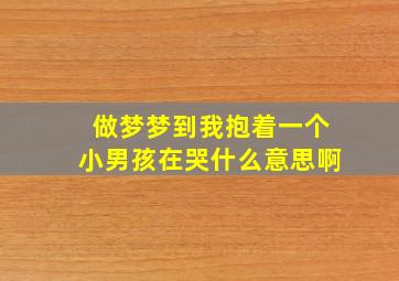 做梦梦到我抱着一个小男孩在哭什么意思啊