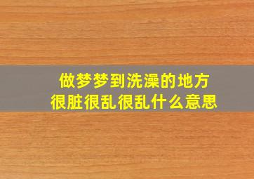 做梦梦到洗澡的地方很脏很乱很乱什么意思