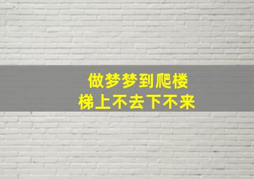 做梦梦到爬楼梯上不去下不来