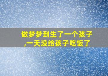 做梦梦到生了一个孩子,一天没给孩子吃饭了