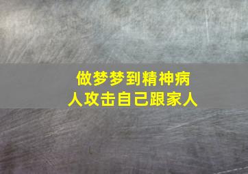 做梦梦到精神病人攻击自己跟家人