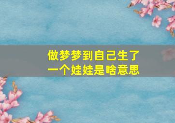 做梦梦到自己生了一个娃娃是啥意思