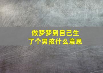 做梦梦到自己生了个男孩什么意思