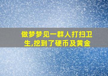 做梦梦见一群人打扫卫生,挖到了硬币及黄金