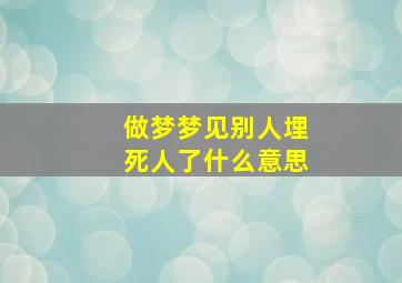 做梦梦见别人埋死人了什么意思