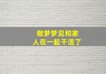 做梦梦见和家人在一起干活了