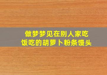 做梦梦见在别人家吃饭吃的胡萝卜粉条馒头