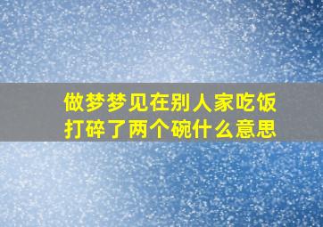 做梦梦见在别人家吃饭打碎了两个碗什么意思