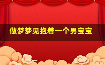 做梦梦见抱着一个男宝宝