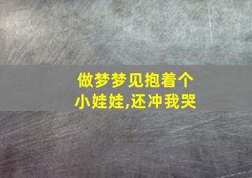 做梦梦见抱着个小娃娃,还冲我哭