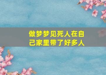 做梦梦见死人在自己家里带了好多人