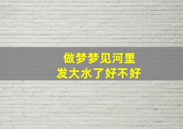 做梦梦见河里发大水了好不好