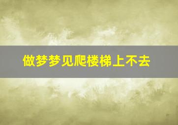 做梦梦见爬楼梯上不去