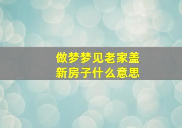 做梦梦见老家盖新房子什么意思