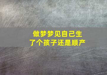 做梦梦见自己生了个孩子还是顺产