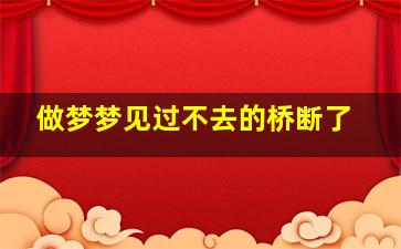 做梦梦见过不去的桥断了