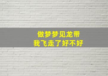 做梦梦见龙带我飞走了好不好