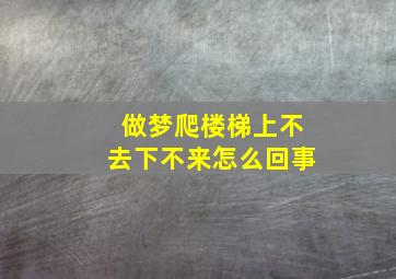 做梦爬楼梯上不去下不来怎么回事