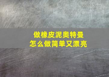 做橡皮泥奥特曼怎么做简单又漂亮