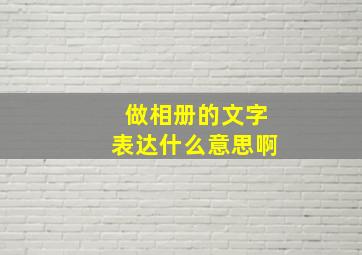 做相册的文字表达什么意思啊