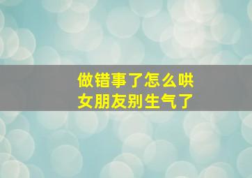 做错事了怎么哄女朋友别生气了