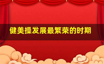 健美操发展最繁荣的时期