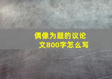 偶像为题的议论文800字怎么写