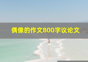 偶像的作文800字议论文