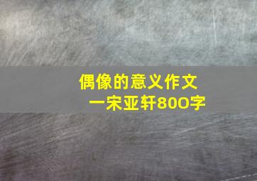 偶像的意义作文一宋亚轩80O字