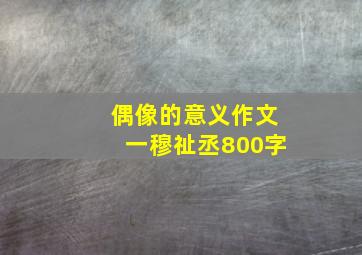 偶像的意义作文一穆祉丞800字