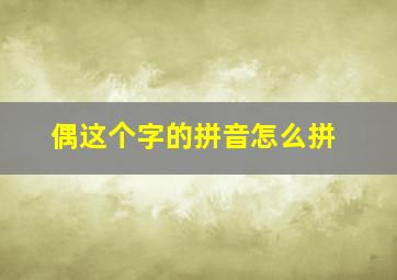 偶这个字的拼音怎么拼