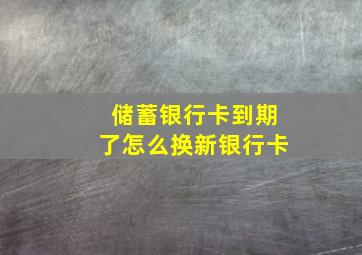 储蓄银行卡到期了怎么换新银行卡