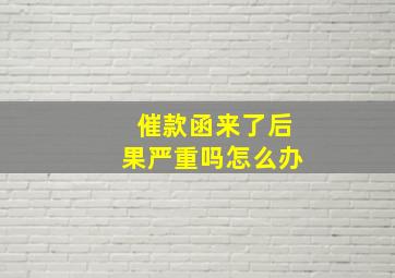 催款函来了后果严重吗怎么办