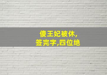 傻王妃被休,签完字,四位绝