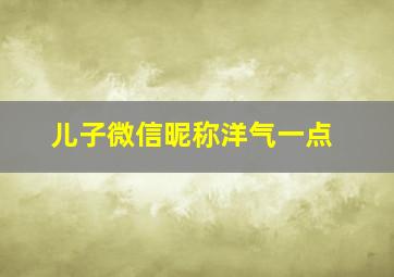 儿子微信昵称洋气一点