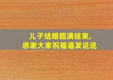 儿子结婚圆满结束,感谢大家祝福语发说说