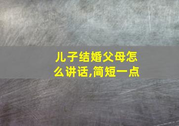 儿子结婚父母怎么讲话,简短一点