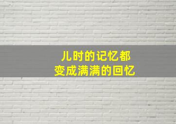 儿时的记忆都变成满满的回忆