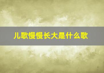 儿歌慢慢长大是什么歌